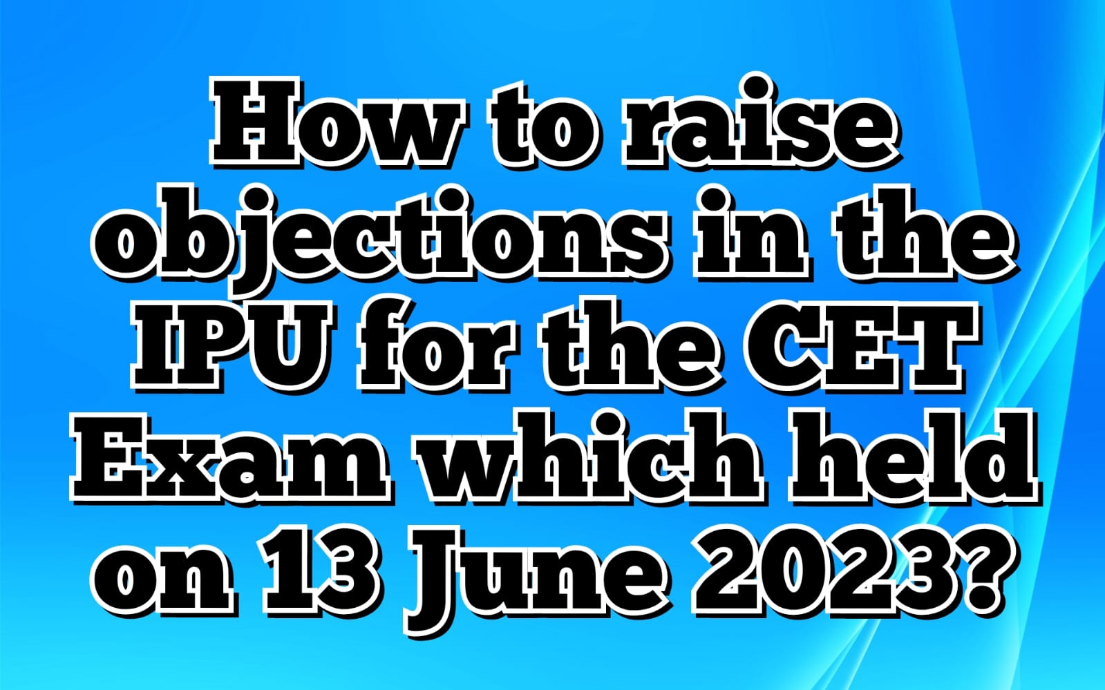 How to raise objections in the IPU for the CET Exam which held on 13 June 2023?